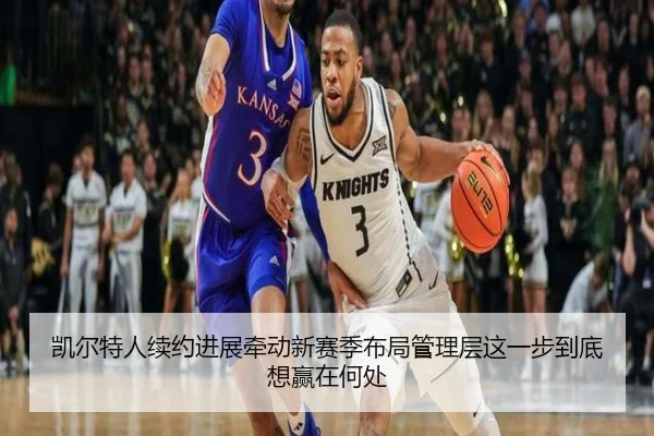 凯尔特人续约进展牵动新赛季布局管理层这一步到底想赢在何处